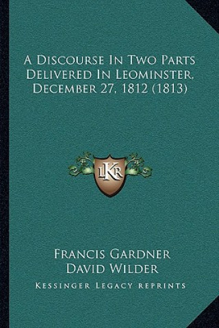 Kniha A Discourse In Two Parts Delivered In Leominster, December 27, 1812 (1813) Francis Gardner