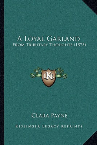 Libro A Loyal Garland: From Tributary Thoughts (1875) Clara Payne
