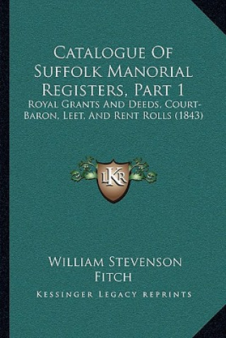 Carte Catalogue Of Suffolk Manorial Registers, Part 1: Royal Grants And Deeds, Court-Baron, Leet, And Rent Rolls (1843) William Stevenson Fitch