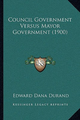 Kniha Council Government Versus Mayor Government (1900) Edward Dana Durand