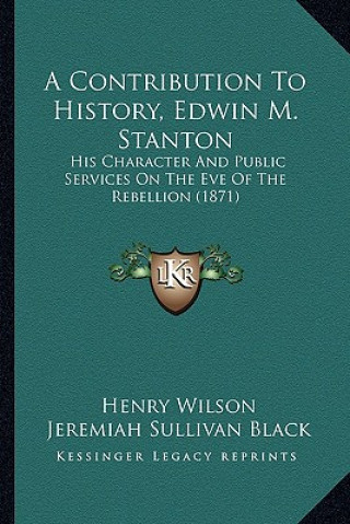 Kniha A Contribution To History, Edwin M. Stanton: His Character And Public Services On The Eve Of The Rebellion (1871) Henry Wilson