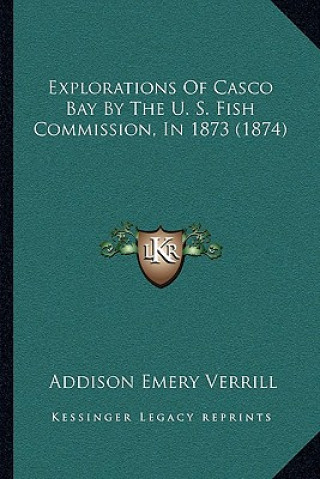Kniha Explorations Of Casco Bay By The U. S. Fish Commission, In 1873 (1874) Addison Emery Verrill
