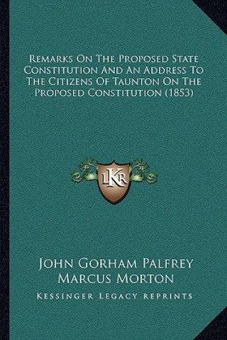 Kniha Remarks On The Proposed State Constitution And An Address To The Citizens Of Taunton On The Proposed Constitution (1853) John Gorham Palfrey