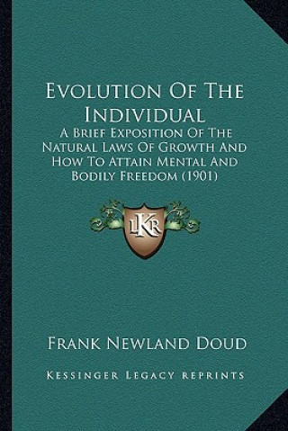 Kniha Evolution Of The Individual: A Brief Exposition Of The Natural Laws Of Growth And How To Attain Mental And Bodily Freedom (1901) Frank Newland Doud