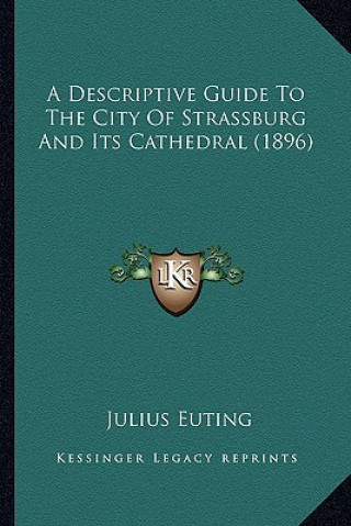 Kniha A Descriptive Guide To The City Of Strassburg And Its Cathedral (1896) Julius Euting