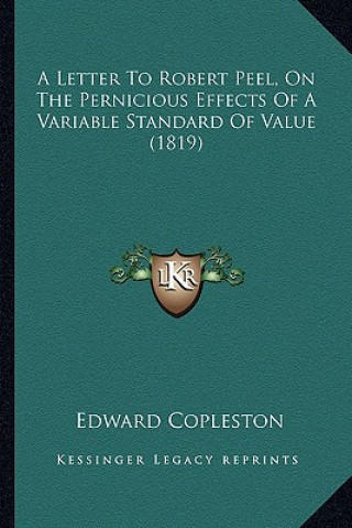 Książka A Letter to Robert Peel, on the Pernicious Effects of a Variable Standard of Value (1819) Copleston  Edward  Mrs