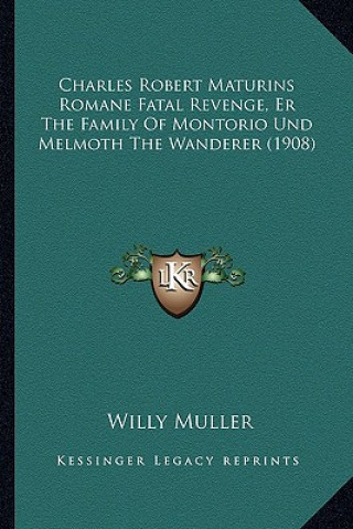 Kniha Charles Robert Maturins Romane Fatal Revenge, Er The Family Of Montorio Und Melmoth The Wanderer (1908) Willy Muller