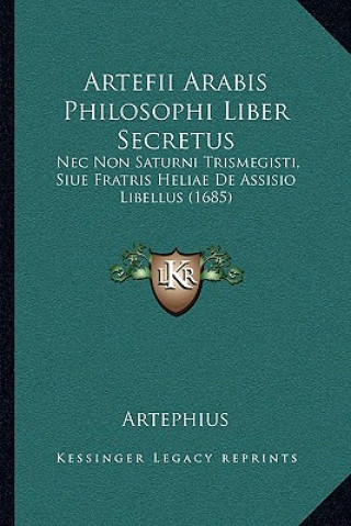 Książka Artefii Arabis Philosophi Liber Secretus: Nec Non Saturni Trismegisti, Siue Fratris Heliae De Assisio Libellus (1685) Artephius