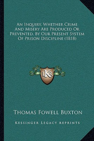Carte An Inquiry, Whether Crime And Misery Are Produced Or Prevented, By Our Present System Of Prison Discipline (1818) Thomas Fowell Buxton