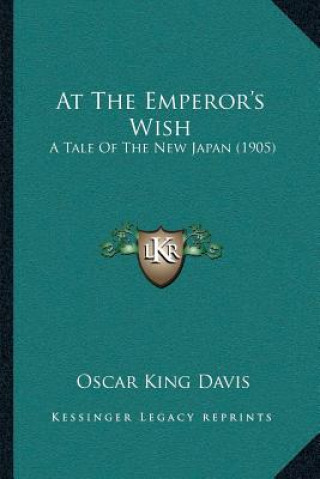 Kniha At The Emperor's Wish: A Tale Of The New Japan (1905) Oscar King Davis