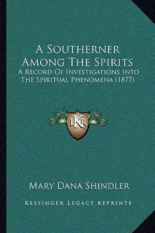 Könyv A Southerner Among The Spirits: A Record Of Investigations Into The Spiritual Phenomena (1877) Mary Dana Shindler