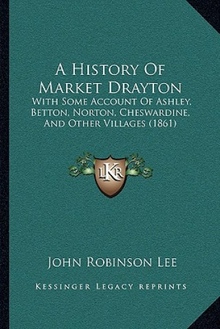 Book A History Of Market Drayton: With Some Account Of Ashley, Betton, Norton, Cheswardine, And Other Villages (1861) John Robinson Lee