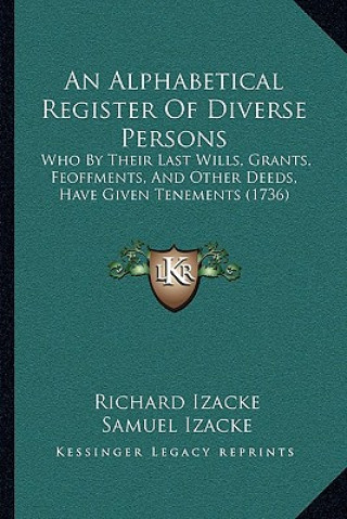 Книга An Alphabetical Register Of Diverse Persons: Who By Their Last Wills, Grants, Feoffments, And Other Deeds, Have Given Tenements (1736) Richard Izacke