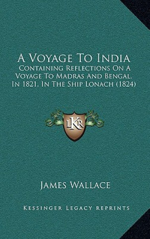 Knjiga A Voyage To India: Containing Reflections On A Voyage To Madras And Bengal, In 1821, In The Ship Lonach (1824) James Wallace