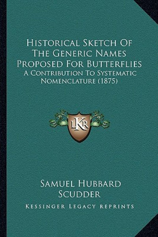 Kniha Historical Sketch Of The Generic Names Proposed For Butterflies: A Contribution To Systematic Nomenclature (1875) Samuel Hubbard Scudder