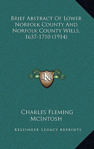 Kniha Brief Abstract Of Lower Norfolk County And Norfolk County Wills, 1637-1710 (1914) Charles Fleming McIntosh