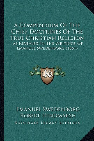 Kniha A Compendium Of The Chief Doctrines Of The True Christian Religion: As Revealed In The Writings Of Emanuel Swedenborg (1861) Emanuel Swedenborg