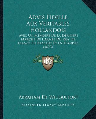 Kniha Advis Fidelle Aux Veritables Hollandois: Avec Un Memoire De La Derniere Marche De L'Armee Du Roy De France En Brabant Et En Flandre (1673) Abraham De Wicquefort