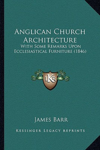 Kniha Anglican Church Architecture: With Some Remarks Upon Ecclesiastical Furniture (1846) James Barr