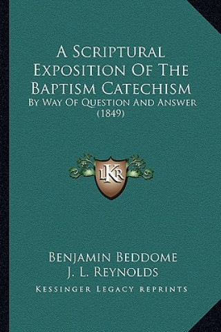 Buch A Scriptural Exposition Of The Baptism Catechism: By Way Of Question And Answer (1849) Benjamin Beddome