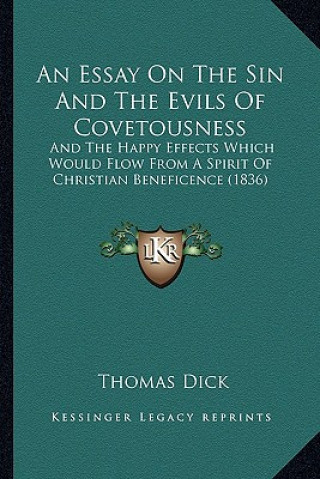 Buch An Essay On The Sin And The Evils Of Covetousness: And The Happy Effects Which Would Flow From A Spirit Of Christian Beneficence (1836) Thomas Dick