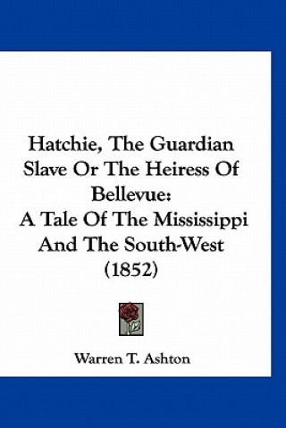 Книга Hatchie, The Guardian Slave Or The Heiress Of Bellevue: A Tale Of The Mississippi And The South-West (1852) Warren T. Ashton