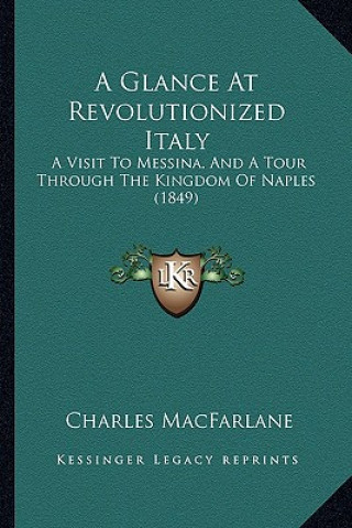 Carte A Glance At Revolutionized Italy: A Visit To Messina, And A Tour Through The Kingdom Of Naples (1849) Charles MacFarlane
