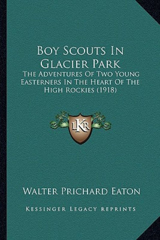 Книга Boy Scouts In Glacier Park: The Adventures Of Two Young Easterners In The Heart Of The High Rockies (1918) Walter Prichard Eaton