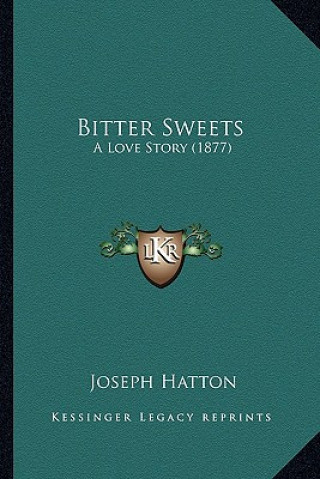 Kniha Bitter Sweets: A Love Story (1877) Joseph Hatton