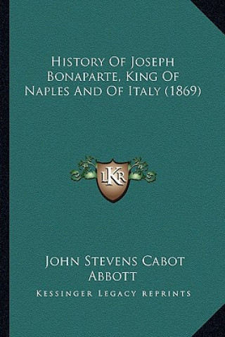 Kniha History Of Joseph Bonaparte, King Of Naples And Of Italy (1869) John Stevens Cabot Abbott