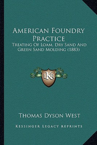 Book American Foundry Practice: Treating Of Loam, Dry Sand And Green Sand Molding (1883) Thomas Dyson West