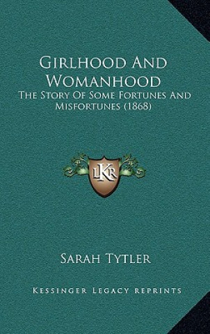 Carte Girlhood And Womanhood: The Story Of Some Fortunes And Misfortunes (1868) Sarah Tytler