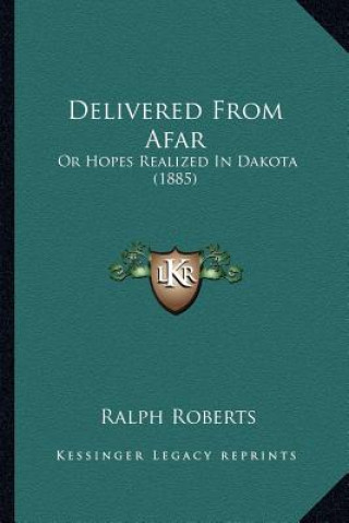 Kniha Delivered From Afar: Or Hopes Realized In Dakota (1885) Ralph Roberts