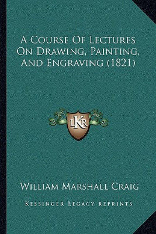 Kniha A Course Of Lectures On Drawing, Painting, And Engraving (1821) William Marshall Craig