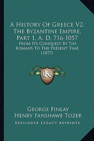 Kniha A History Of Greece V2, The Byzantine Empire, Part 1, A. D. 716-1057: From Its Conquest By The Romans To The Present Time (1877) George Finlay