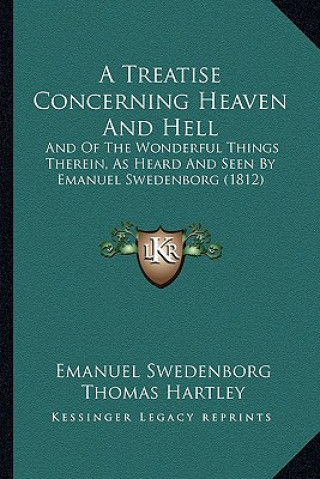 Kniha A Treatise Concerning Heaven And Hell: And Of The Wonderful Things Therein, As Heard And Seen By Emanuel Swedenborg (1812) Emanuel Swedenborg