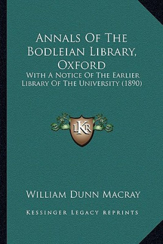 Könyv Annals Of The Bodleian Library, Oxford: With A Notice Of The Earlier Library Of The University (1890) William Dunn Macray