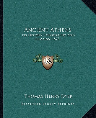 Kniha Ancient Athens: Its History, Topography, And Remains (1873) Thomas Henry Dyer