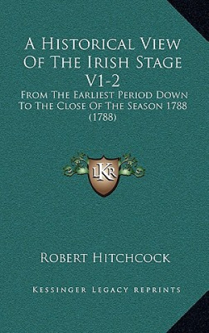 Kniha A Historical View Of The Irish Stage V1-2: From The Earliest Period Down To The Close Of The Season 1788 (1788) Robert Hitchcock