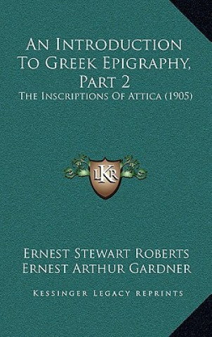 Kniha An Introduction To Greek Epigraphy, Part 2: The Inscriptions Of Attica (1905) Ernest Stewart Roberts