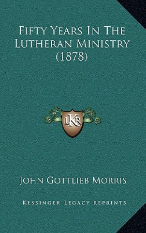 Kniha Fifty Years In The Lutheran Ministry (1878) John Gottlieb Morris