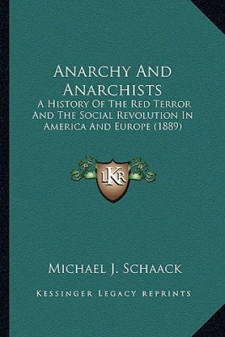 Könyv Anarchy And Anarchists: A History Of The Red Terror And The Social Revolution In America And Europe (1889) Michael J. Schaack