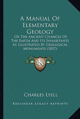 Kniha A Manual Of Elementary Geology: Or The Ancient Changes Of The Earth And Its Inhabitants As Illustrated By Geological Monuments (1857) Charles Lyell