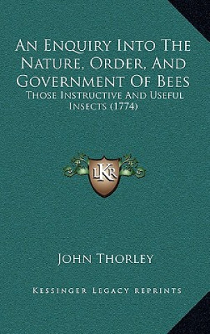 Carte An Enquiry Into The Nature, Order, And Government Of Bees: Those Instructive And Useful Insects (1774) John Thorley