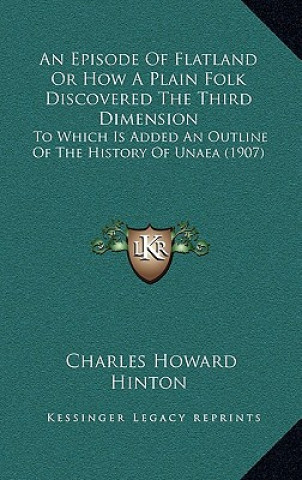 Carte An Episode Of Flatland Or How A Plain Folk Discovered The Third Dimension: To Which Is Added An Outline Of The History Of Unaea (1907) Charles Howard Hinton