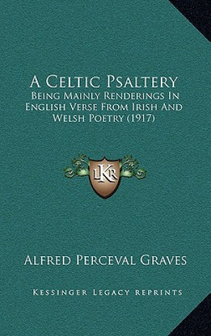 Kniha A Celtic Psaltery: Being Mainly Renderings In English Verse From Irish And Welsh Poetry (1917) Alfred Perceval Graves