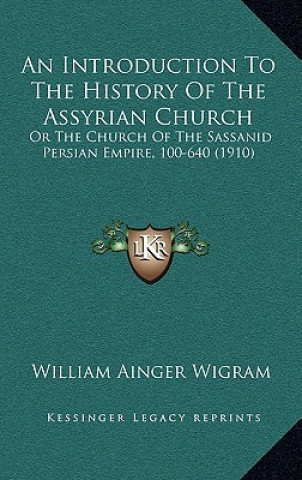 Kniha An Introduction To The History Of The Assyrian Church: Or The Church Of The Sassanid Persian Empire, 100-640 (1910) William Ainger Wigram