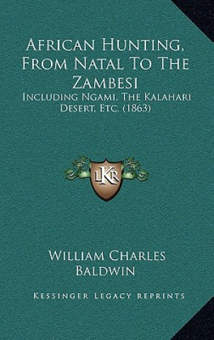 Kniha African Hunting, From Natal To The Zambesi: Including Ngami, The Kalahari Desert, Etc. (1863) William Charles Baldwin