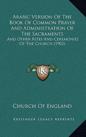 Книга Arabic Version Of The Book Of Common Prayer And Administration Of The Sacraments: And Other Rites And Ceremonies Of The Church (1902) Church of England