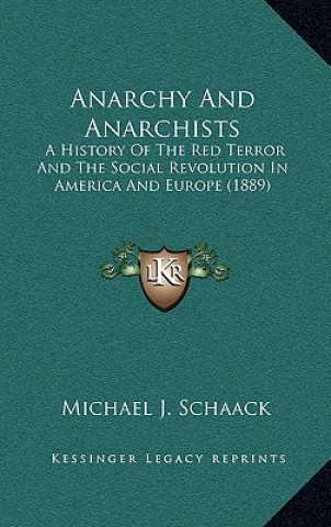 Kniha Anarchy And Anarchists: A History Of The Red Terror And The Social Revolution In America And Europe (1889) Michael J. Schaack